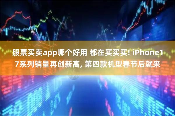 股票买卖app哪个好用 都在买买买! iPhone17系列销量再创新高, 第四款机型春节后就来