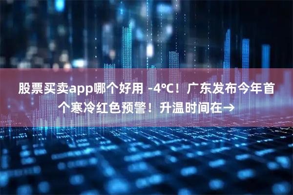 股票买卖app哪个好用 -4℃！广东发布今年首个寒冷红色预警！升温时间在→