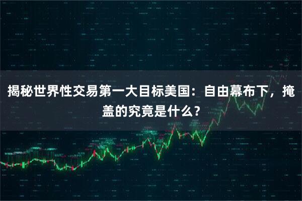 揭秘世界性交易第一大目标美国：自由幕布下，掩盖的究竟是什么？