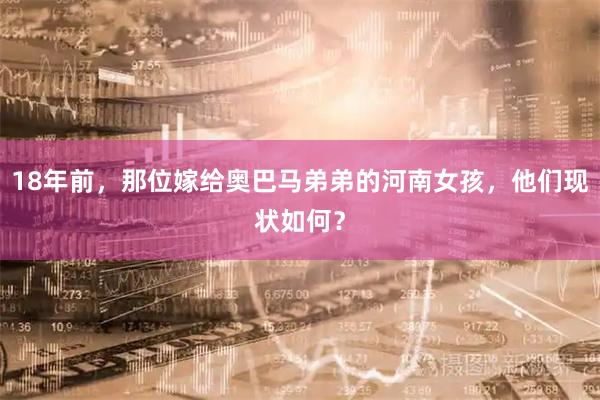 18年前，那位嫁给奥巴马弟弟的河南女孩，他们现状如何？