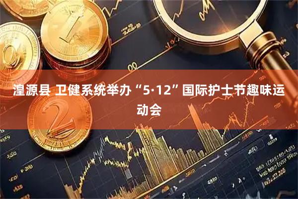 湟源县 卫健系统举办“5·12”国际护士节趣味运动会