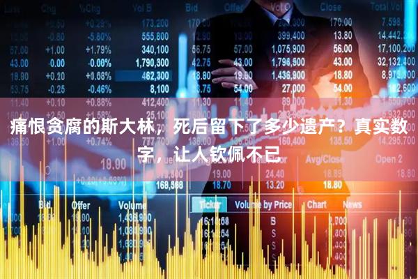 痛恨贪腐的斯大林，死后留下了多少遗产？真实数字，让人钦佩不已