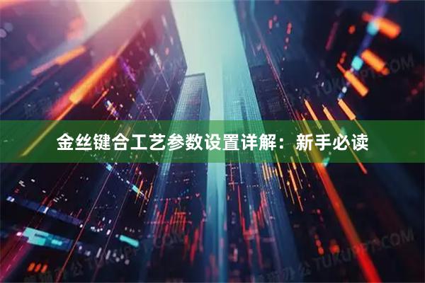 金丝键合工艺参数设置详解：新手必读