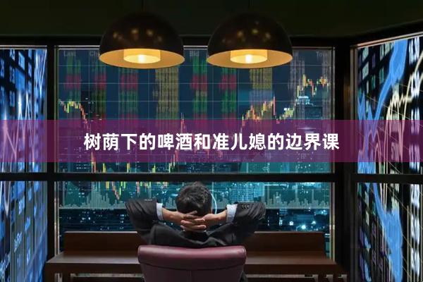 树荫下的啤酒和准儿媳的边界课