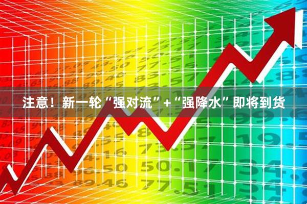 注意！新一轮“强对流”+“强降水”即将到货