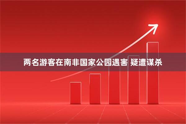 两名游客在南非国家公园遇害 疑遭谋杀